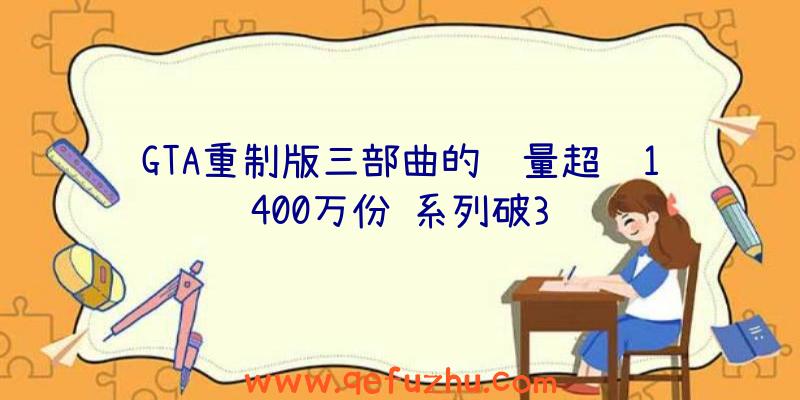 GTA重制版三部曲的销量超过1400万份